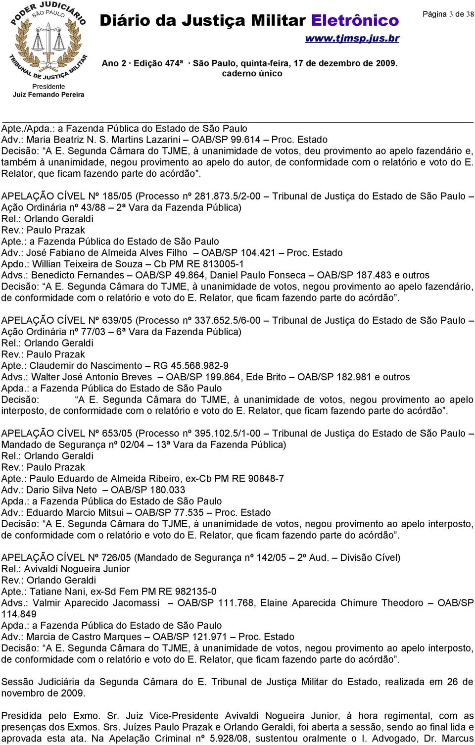 Relator, que ficam fazendo parte do acórdão. APELAÇÃO CÍVEL Nº 185/05 (Processo nº 281.873.5/2-00 Tribunal de Justiça do Estado de São Paulo Ação Ordinária nº 43/88 2ª Vara da Fazenda Pública) Rel.