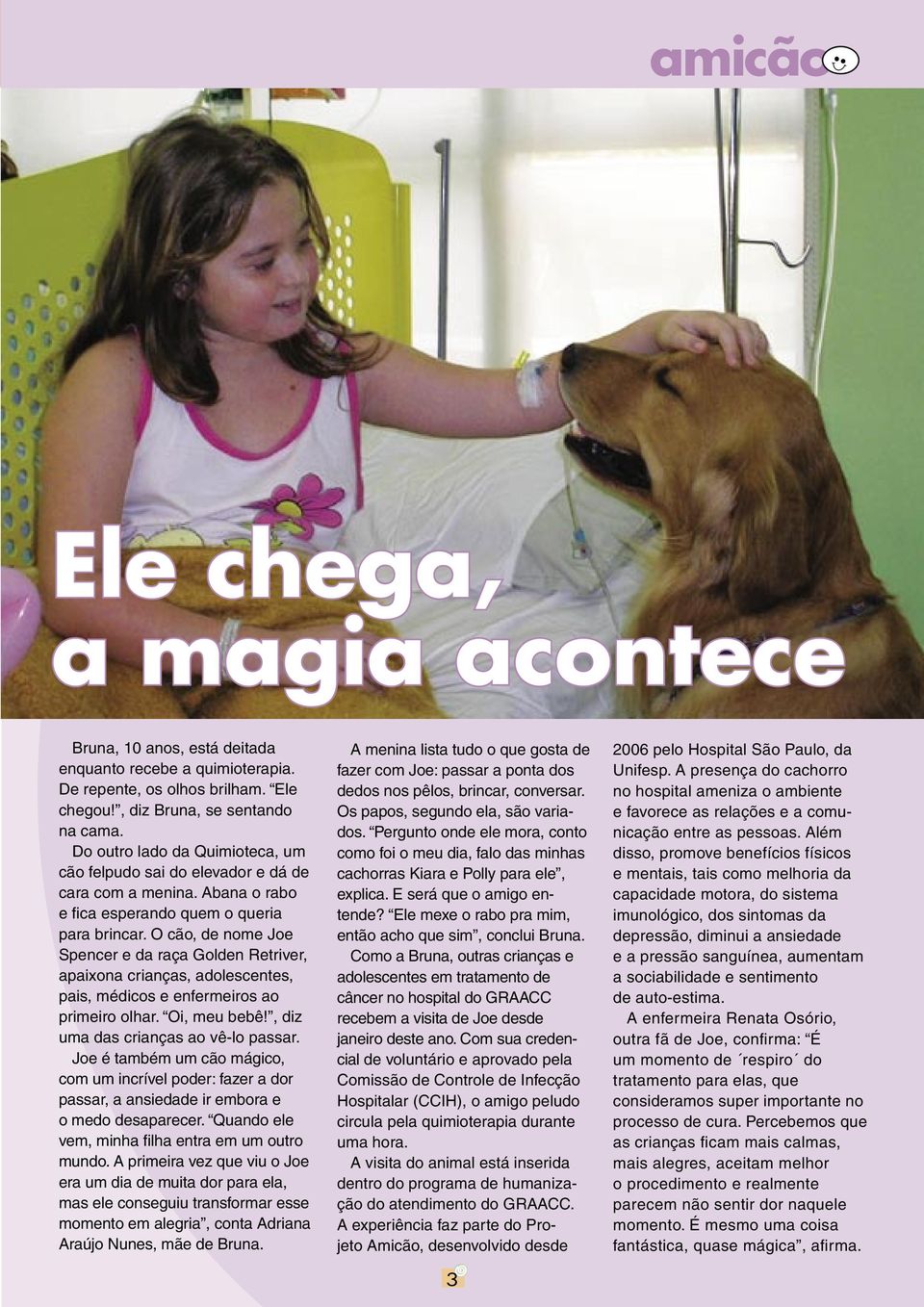 O cão, de nome Joe Spencer e da raça Golden Retriver, apaixona crianças, adolescentes, pais, médicos e enfermeiros ao primeiro olhar. Oi, meu bebê!, diz uma das crianças ao vê-lo passar.