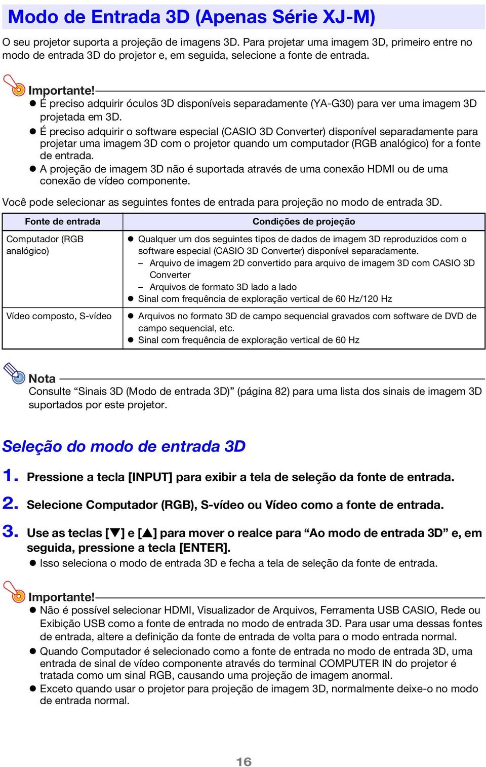 É preciso adquirir óculos 3D disponíveis separadamente (YA-G30) para ver uma imagem 3D projetada em 3D.