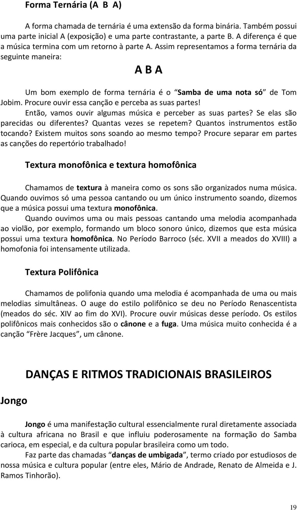 Procure ouvir essa canção e perceba as suas partes! Então, vamos ouvir algumas música e perceber as suas partes? Se elas são parecidas ou diferentes? Quantas vezes se repetem?