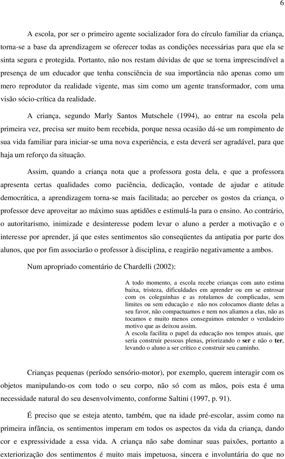 Portanto, não nos restam dúvidas de que se torna imprescindível a presença de um educador que tenha consciência de sua importância não apenas como um mero reprodutor da realidade vigente, mas sim