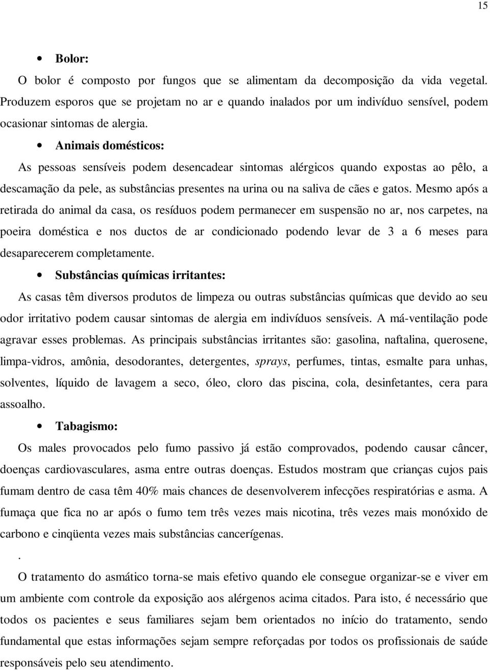 Animais domésticos: As pessoas sensíveis podem desencadear sintomas alérgicos quando expostas ao pêlo, a descamação da pele, as substâncias presentes na urina ou na saliva de cães e gatos.