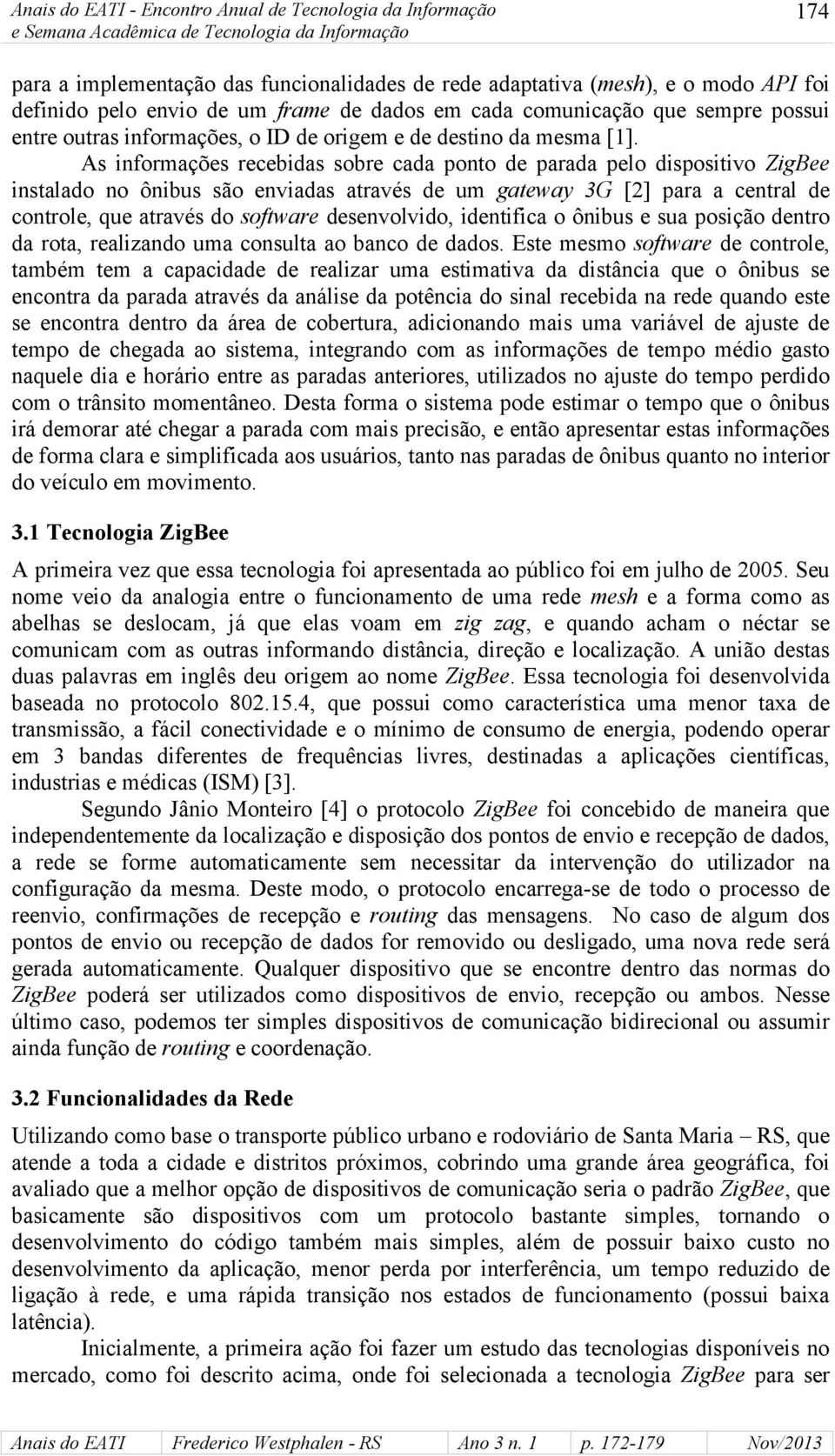 As informações recebidas sobre cada ponto de parada pelo dispositivo ZigBee instalado no ônibus são enviadas através de um gateway 3G [2] para a central de controle, que através do software