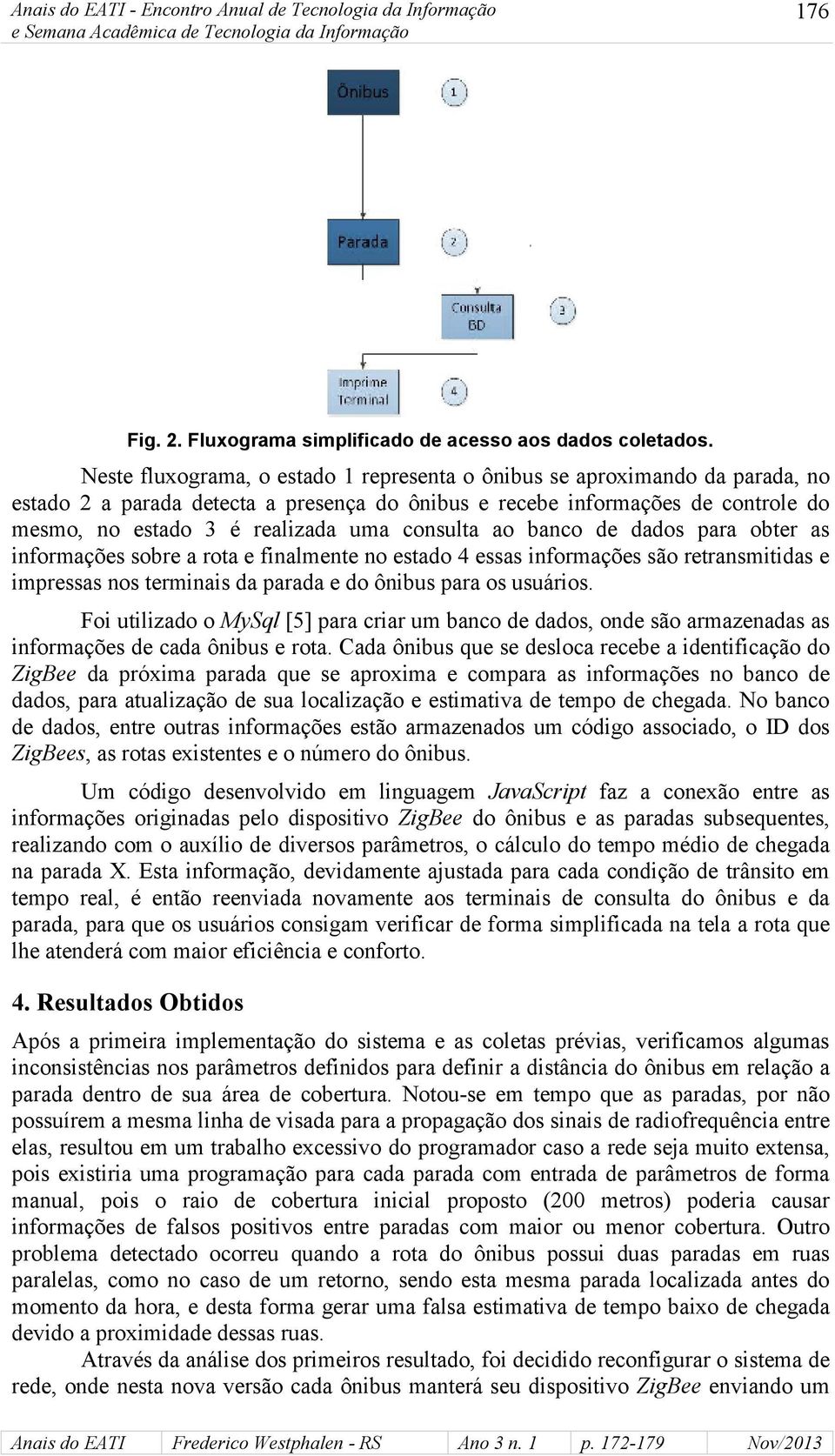 consulta ao banco de dados para obter as informações sobre a rota e finalmente no estado 4 essas informações são retransmitidas e impressas nos terminais da parada e do ônibus para os usuários.