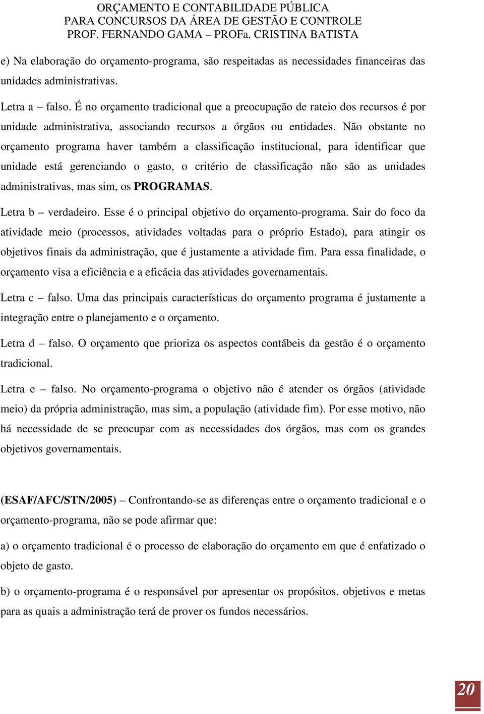 Não obstante no orçamento programa haver também a classificação institucional, para identificar que unidade está gerenciando o gasto, o critério de classificação não são as unidades administrativas,