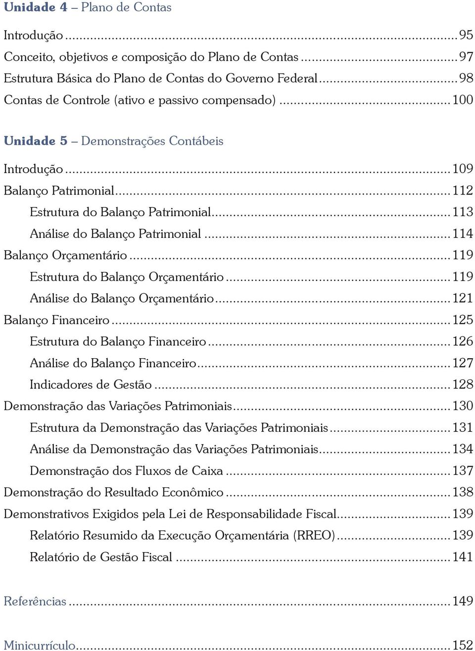 ..113 Análise do Balanço Patrimonial...114 Balanço Orçamentário...119 Estrutura do Balanço Orçamentário...119 Análise do Balanço Orçamentário...121 Balanço Financeiro.