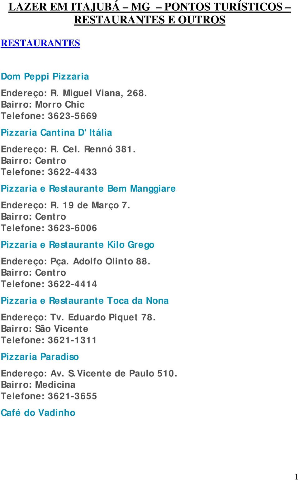 Telefone: 3622-4433 Pizzaria e Restaurante Bem Manggiare Endereço: R. 19 de Março 7. Telefone: 3623-6006 Pizzaria e Restaurante Kilo Grego Endereço: Pça.