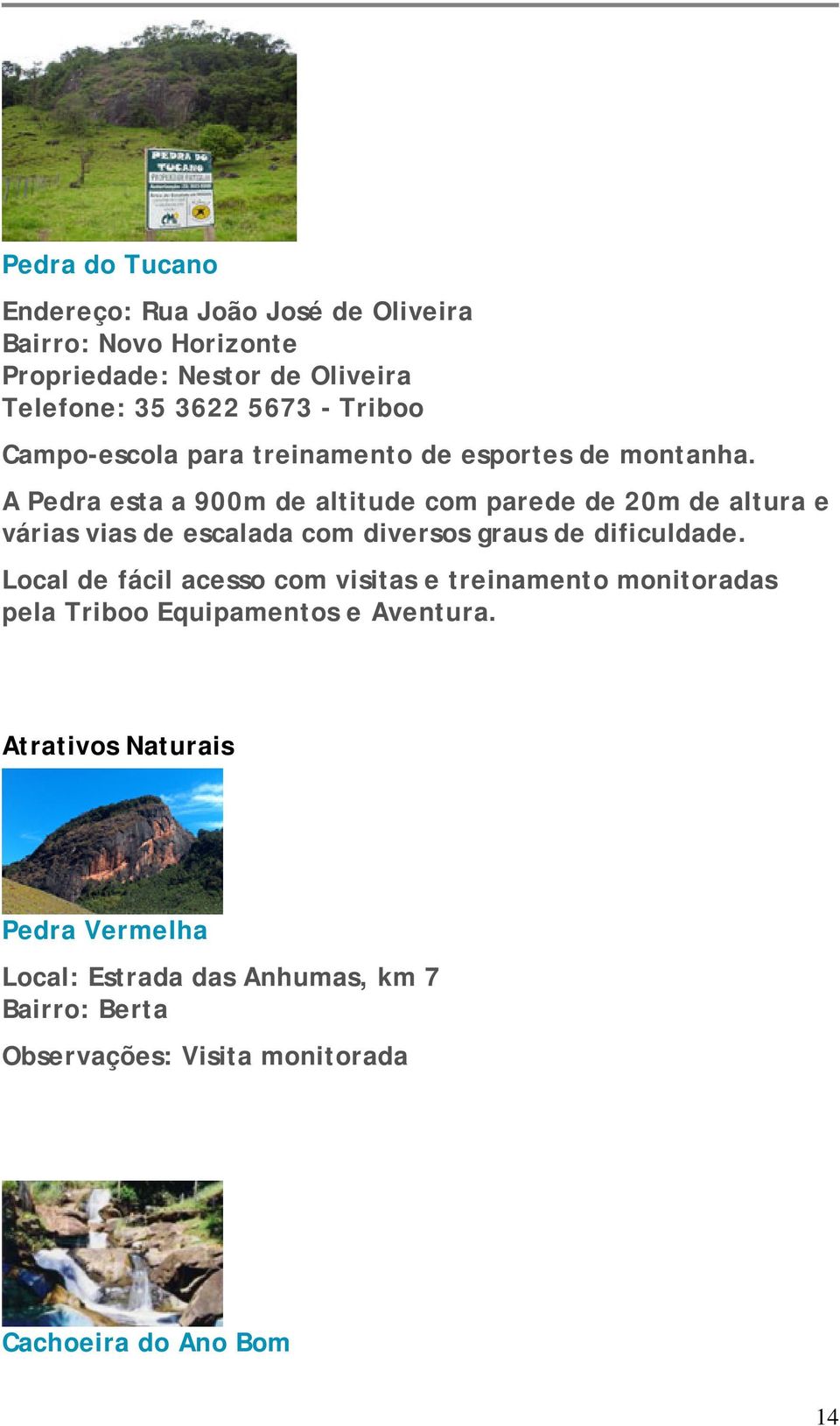 A Pedra esta a 900m de altitude com parede de 20m de altura e várias vias de escalada com diversos graus de dificuldade.