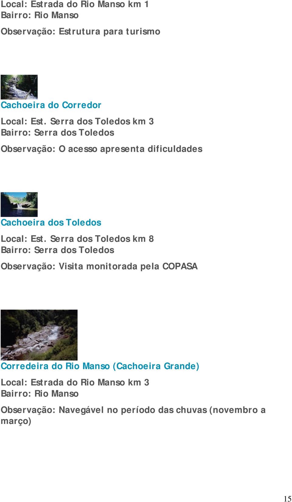 Est. Serra dos Toledos km 8 Bairro: Serra dos Toledos Observação: Visita monitorada pela COPASA Corredeira do Rio Manso