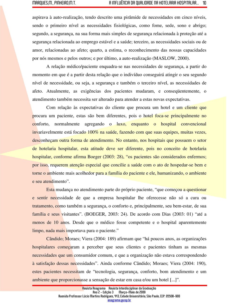 estima, o reconhecimento das nossas capacidades por nós mesmos e pelos outros; e por último, a auto-realização (MASLOW, 2000).