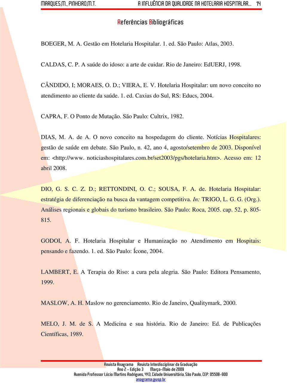 São Paulo: Cultrix, 1982. DIAS, M. A. de A. O novo conceito na hospedagem do cliente. Notícias Hospitalares: gestão de saúde em debate. São Paulo, n. 42, ano 4, agosto/setembro de 2003.