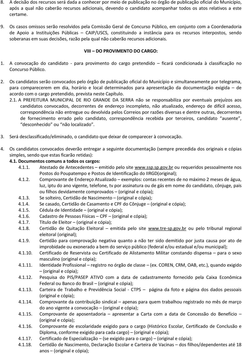 Os casos omissos serão resolvidos pela Comissão Geral de Concurso Público, em conjunto com a Coordenadoria de Apoio a Instituições Públicas CAIP/USCS, constituindo a instância para os recursos