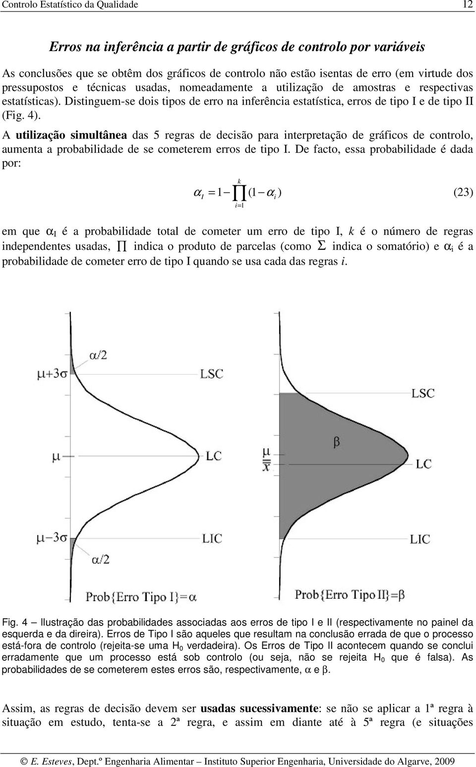 A utilização simultânea das 5 regras de decisão para interpretação de gráficos de controlo, aumenta a probabilidade de se cometerem erros de tipo I.