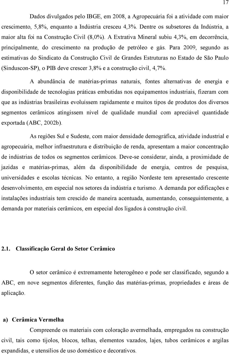 Para 2009, segundo as estimativas do Sindicato da Construção Civil de Grandes Estruturas no Estado de São Paulo (Sinduscon-SP), o PIB deve crescer 3,8% e a construção civil, 4,7%.