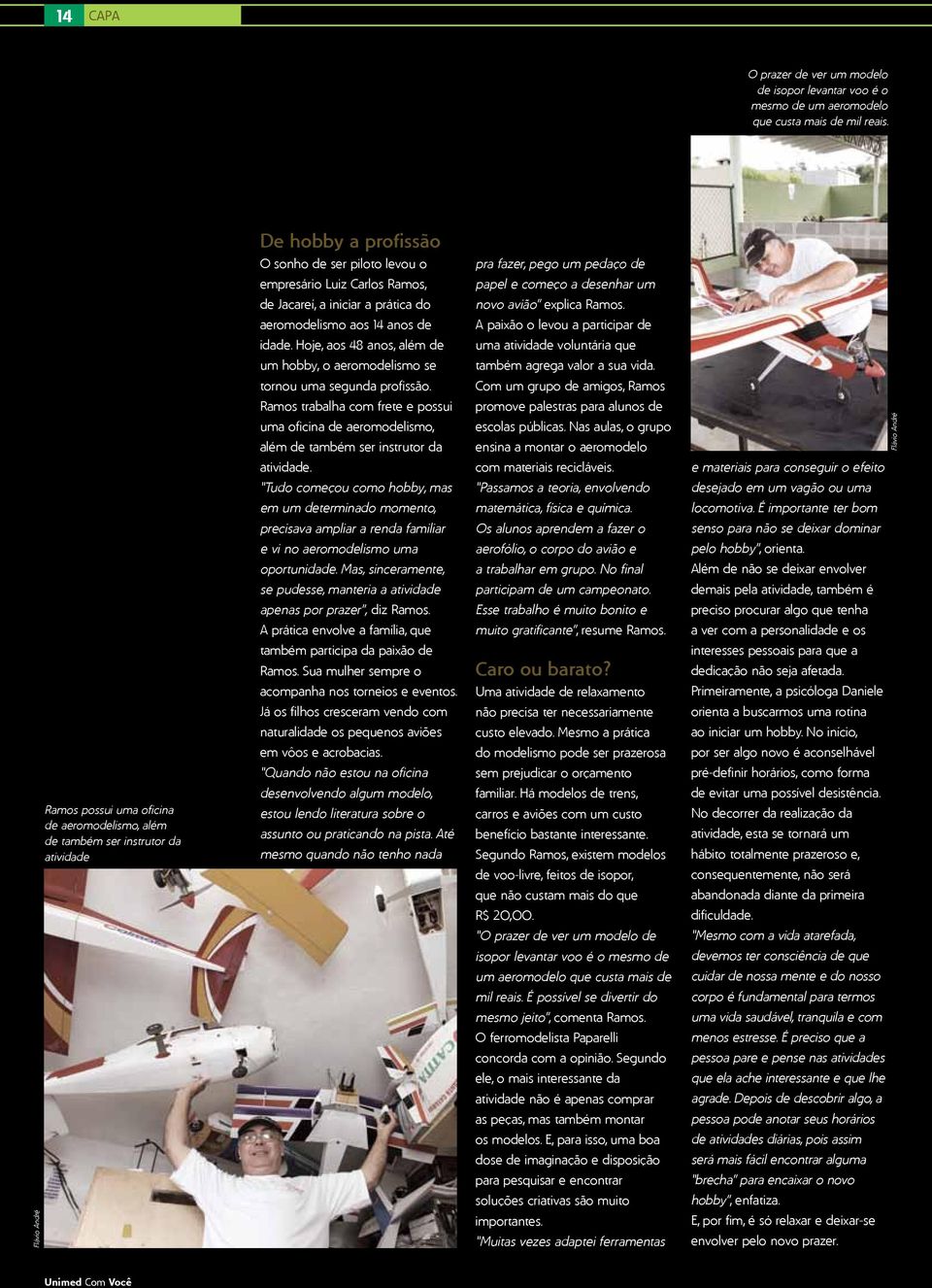 iniciar a prática do aeromodelismo aos 14 anos de idade. Hoje, aos 48 anos, além de um hobby, o aeromodelismo se tornou uma segunda profissão.