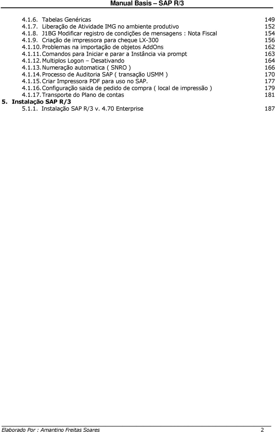 Numeração automatica ( SNRO ) 166 4.1.14. Processo de Auditoria SAP ( transação USMM ) 170 4.1.15. Criar Impressora PDF para uso no SAP. 177 4.1.16. Configuração saida de pedido de compra ( local de impressão ) 179 4.