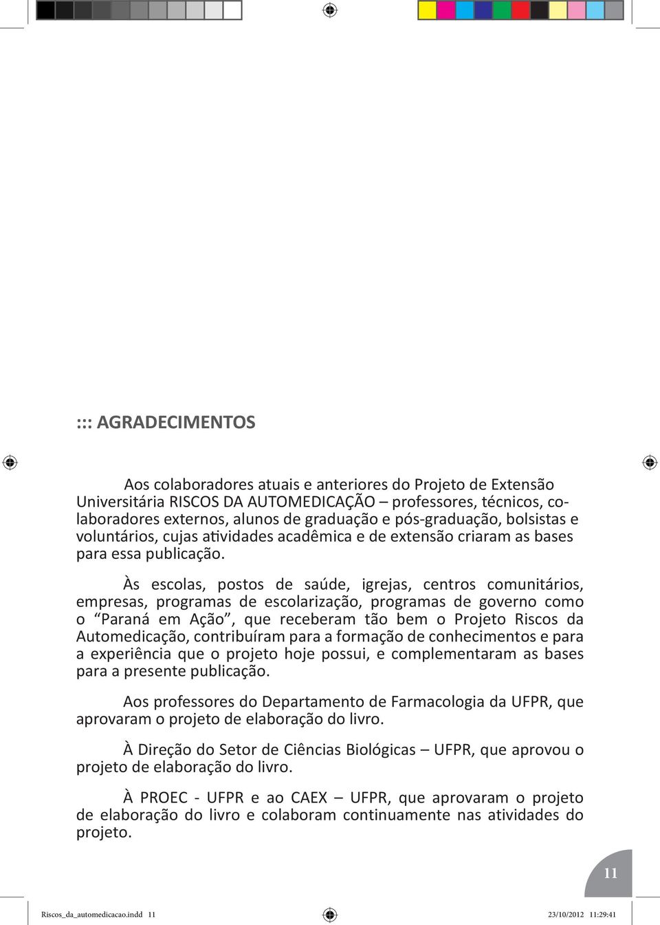 Às escolas, postos de saúde, igrejas, centros comunitários, empresas, programas de escolarização, programas de governo como o Paraná em Ação, que receberam tão bem o Projeto Riscos da Automedicação,