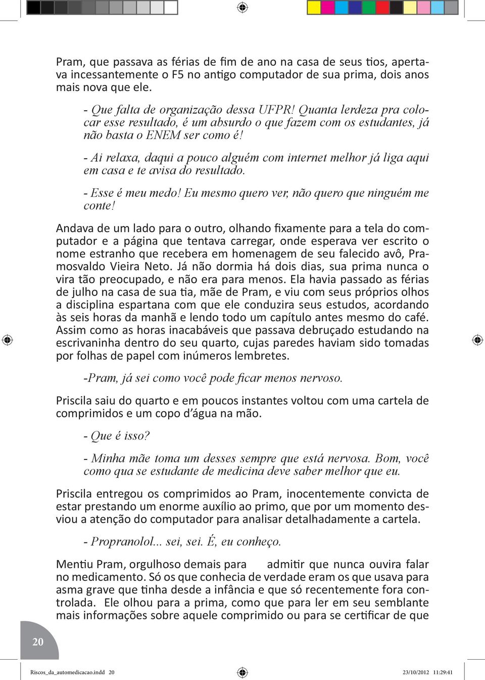 - Ai relaxa, daqui a pouco alguém com internet melhor já liga aqui em casa e te avisa do resultado. - Esse é meu medo! Eu mesmo quero ver, não quero que ninguém me conte!