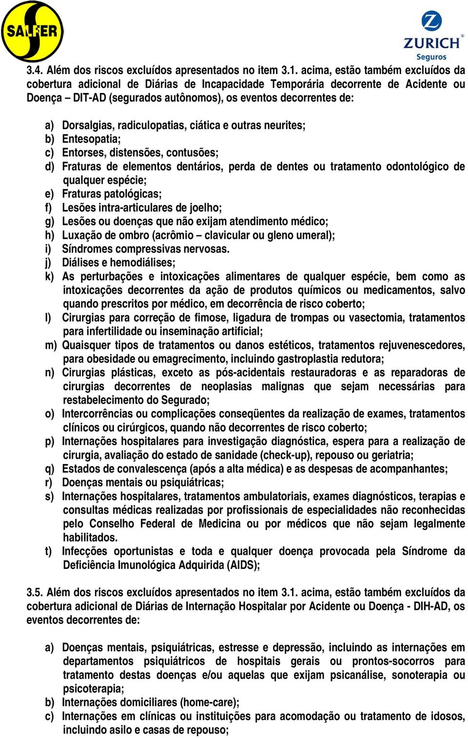 radiculopatias, ciática e outras neurites; b) Entesopatia; c) Entorses, distensões, contusões; d) Fraturas de elementos dentários, perda de dentes ou tratamento odontológico de qualquer espécie; e)