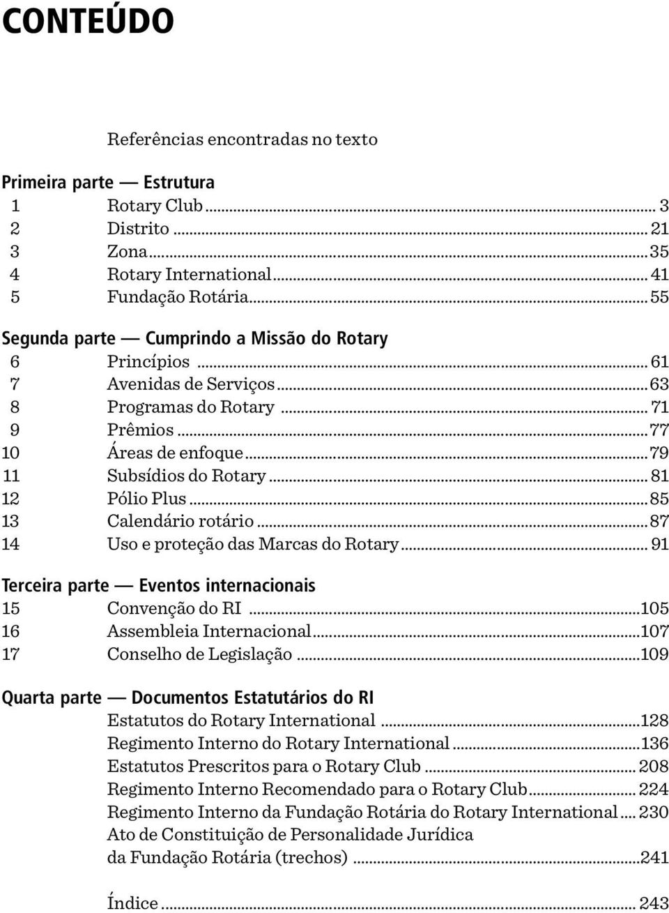 .. 81 12 Pólio Plus...85 13 Calendário rotário...87 14 Uso e proteção das Marcas do Rotary... 91 Terceira parte Eventos internacionais 15 Convenção do RI...105 16 Assembleia Internacional.