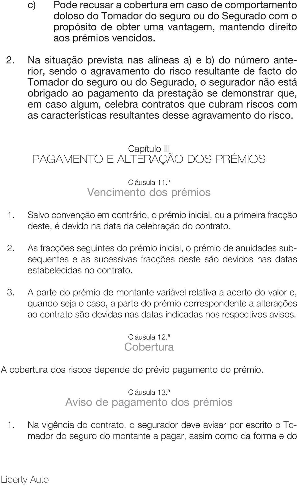 prestação se demonstrar que, em caso algum, celebra contratos que cubram riscos com as características resultantes desse agravamento do risco.