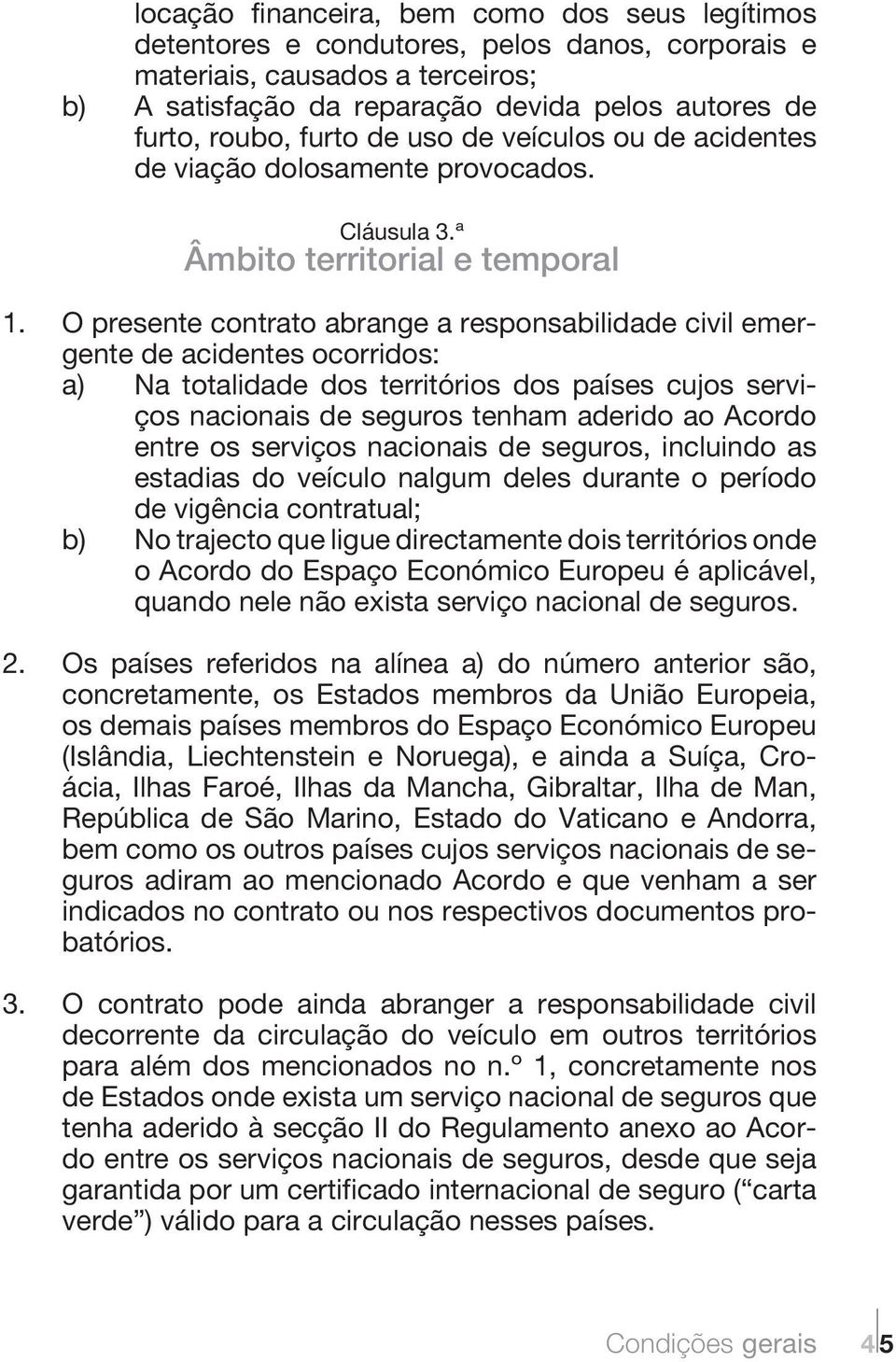 O presente contrato abrange a responsabilidade civil emergente de acidentes ocorridos: a) Na totalidade dos territórios dos países cujos serviços nacionais de seguros tenham aderido ao Acordo entre