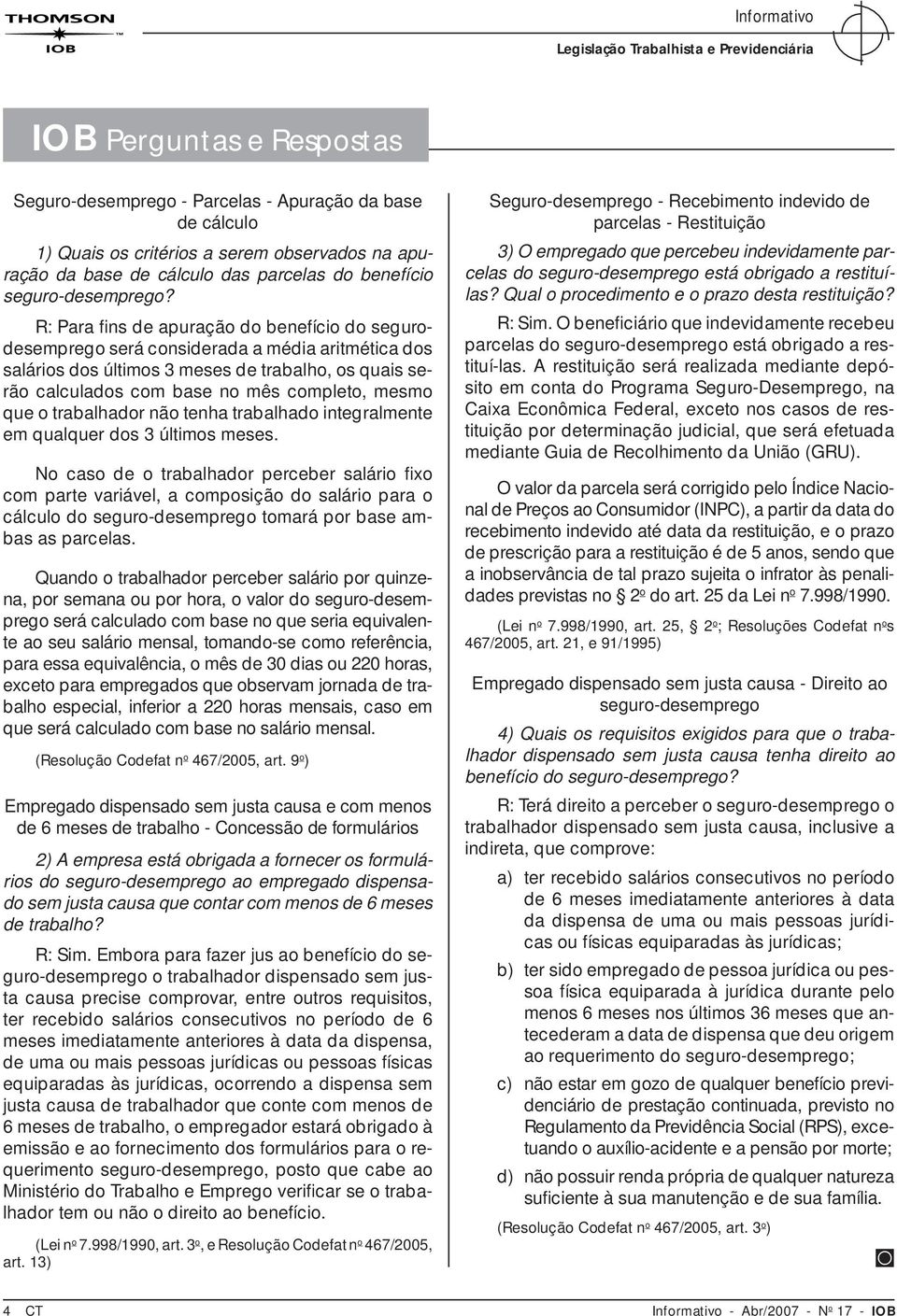 R: Para fi ns de apuração do benefício do segurodesemprego será considerada a média aritmética dos salários dos últimos 3 meses de trabalho, os quais serão calculados com base no mês completo, mesmo