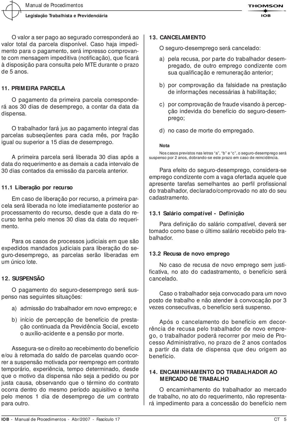 PRIMEIRA PARCELA O pagamento da primeira parcela corresponderá aos 30 dias de desemprego, a contar da data da dispensa.