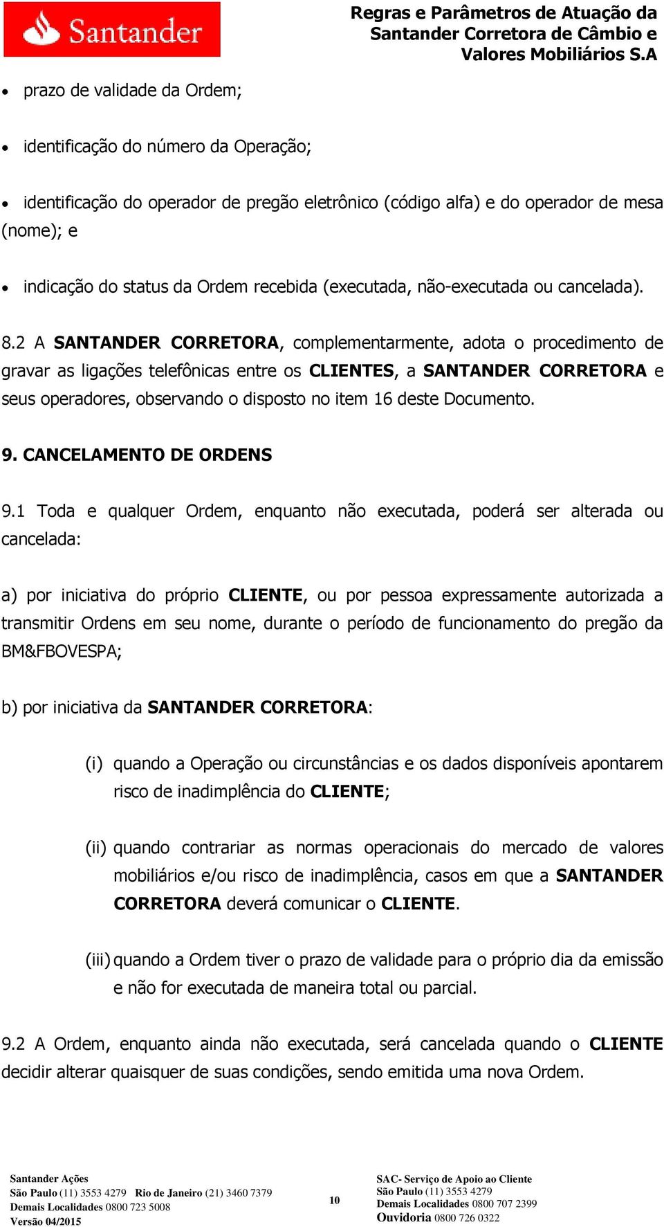 2 A SANTANDER CORRETORA, complementarmente, adota o procedimento de gravar as ligações telefônicas entre os CLIENTES, a SANTANDER CORRETORA e seus operadores, observando o disposto no item 16 deste