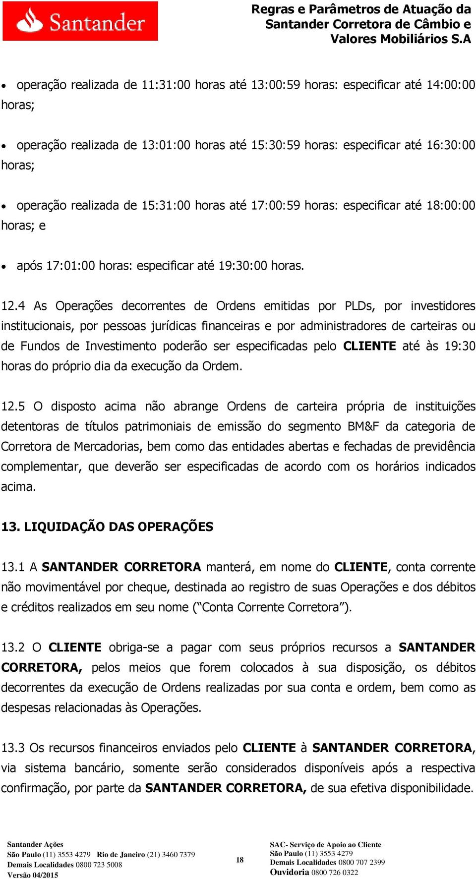 4 As Operações decorrentes de Ordens emitidas por PLDs, por investidores institucionais, por pessoas jurídicas financeiras e por administradores de carteiras ou de Fundos de Investimento poderão ser