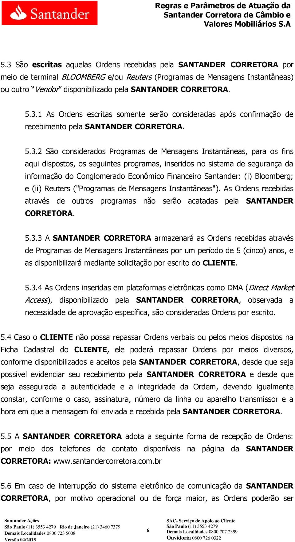 1 As Ordens escritas somente serão consideradas após confirmação de recebimento pela SANTANDER 2 São considerados Programas de Mensagens Instantâneas, para os fins aqui dispostos, os seguintes