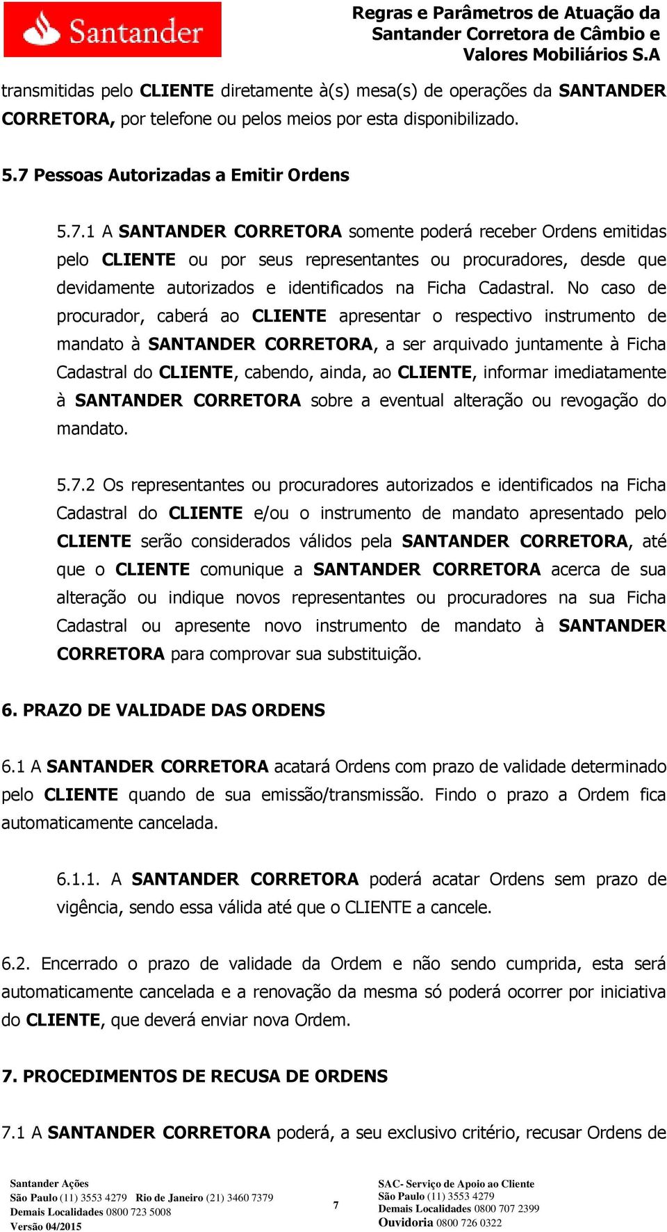 1 A SANTANDER CORRETORA somente poderá receber Ordens emitidas pelo CLIENTE ou por seus representantes ou procuradores, desde que devidamente autorizados e identificados na Ficha Cadastral.