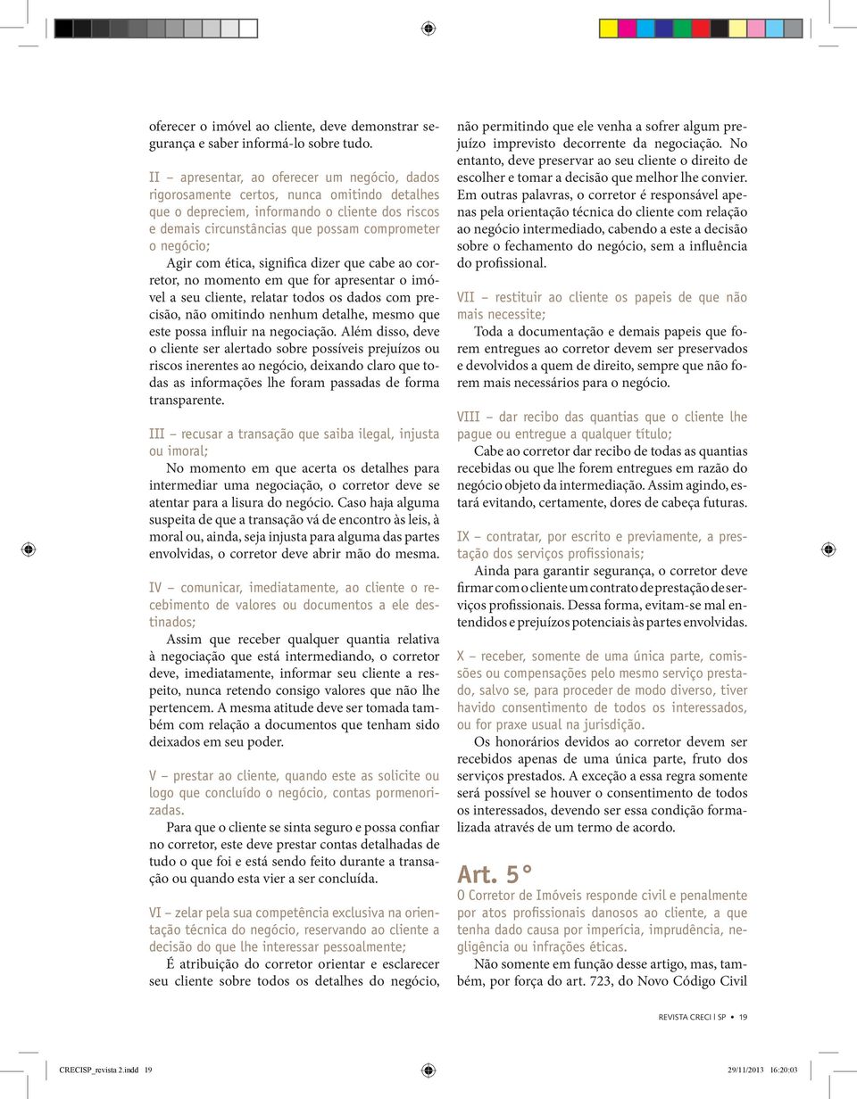 Agir com ética, significa dizer que cabe ao corretor, no momento em que for apresentar o imóvel a seu cliente, relatar todos os dados com precisão, não omitindo nenhum detalhe, mesmo que este possa