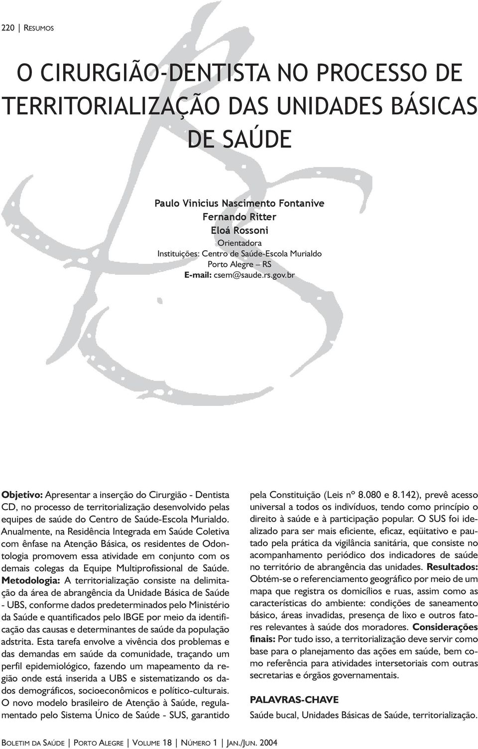 Anualmente, na Residência Integrada em Saúde Coletiva com ênfase na Atenção Básica, os residentes de Odontologia promovem essa atividade em conjunto com os demais colegas da Equipe Multiprofissional