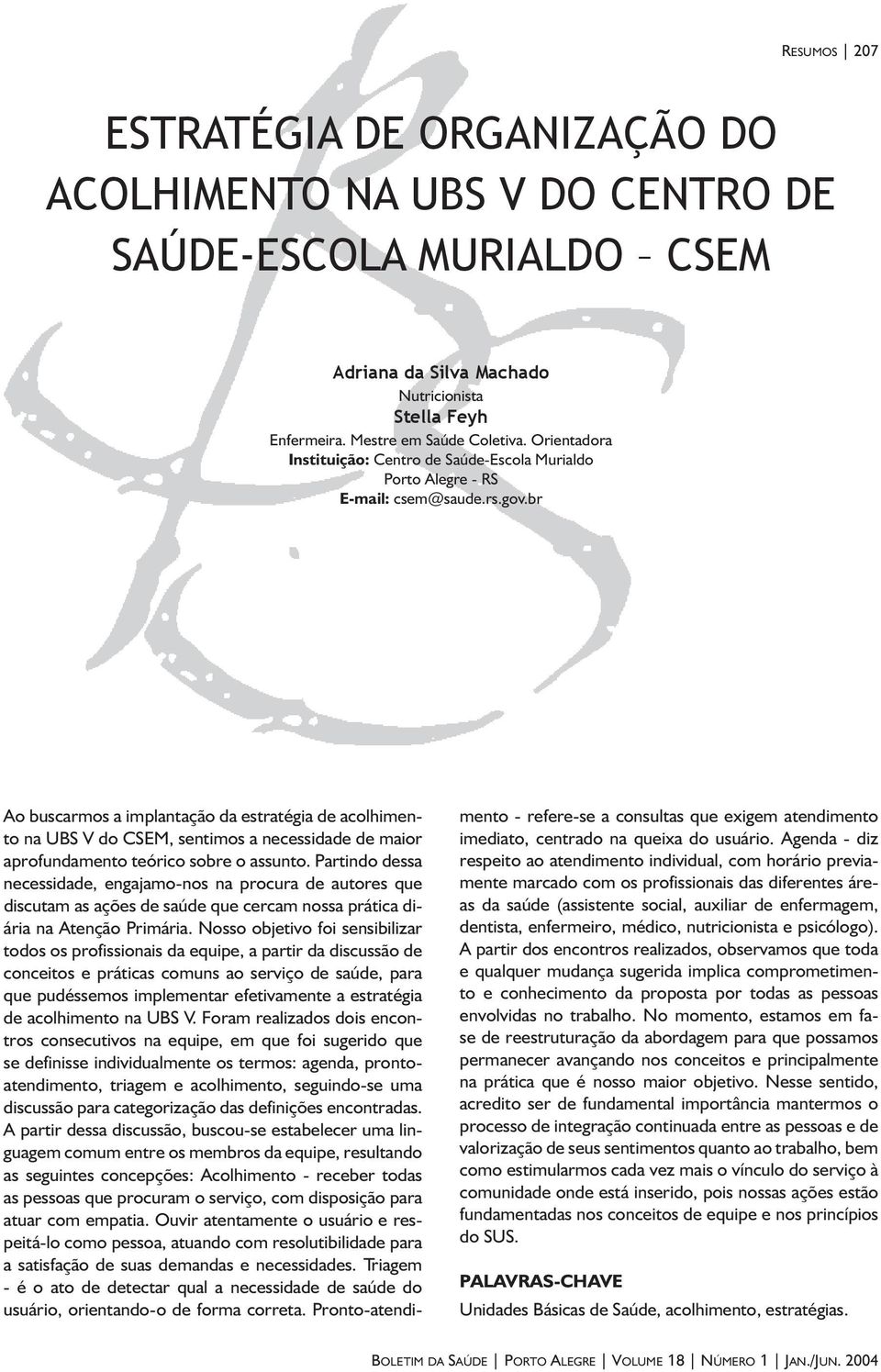 Partindo dessa necessidade, engajamo-nos na procura de autores que discutam as ações de saúde que cercam nossa prática diária na Atenção Primária.