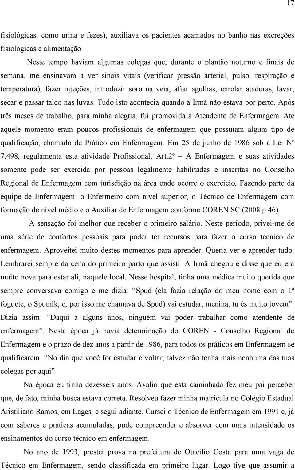 introduzir soro na veia, afiar agulhas, enrolar ataduras, lavar, secar e passar talco nas luvas. Tudo isto acontecia quando a Irmã não estava por perto.