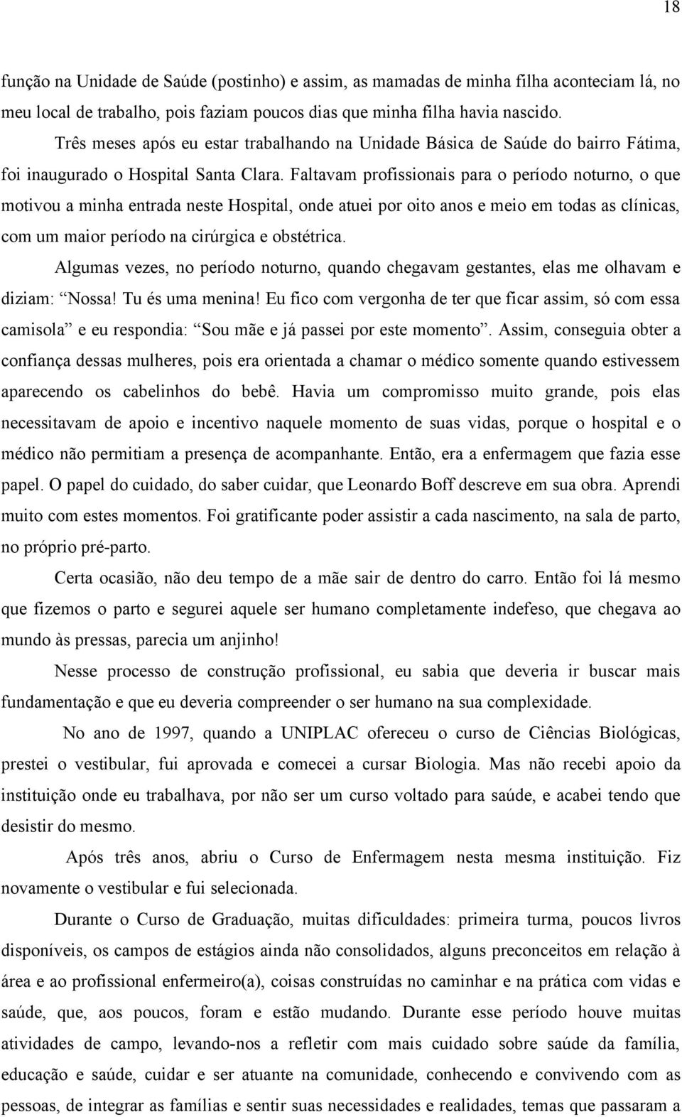 Faltavam profissionais para o período noturno, o que motivou a minha entrada neste Hospital, onde atuei por oito anos e meio em todas as clínicas, com um maior período na cirúrgica e obstétrica.