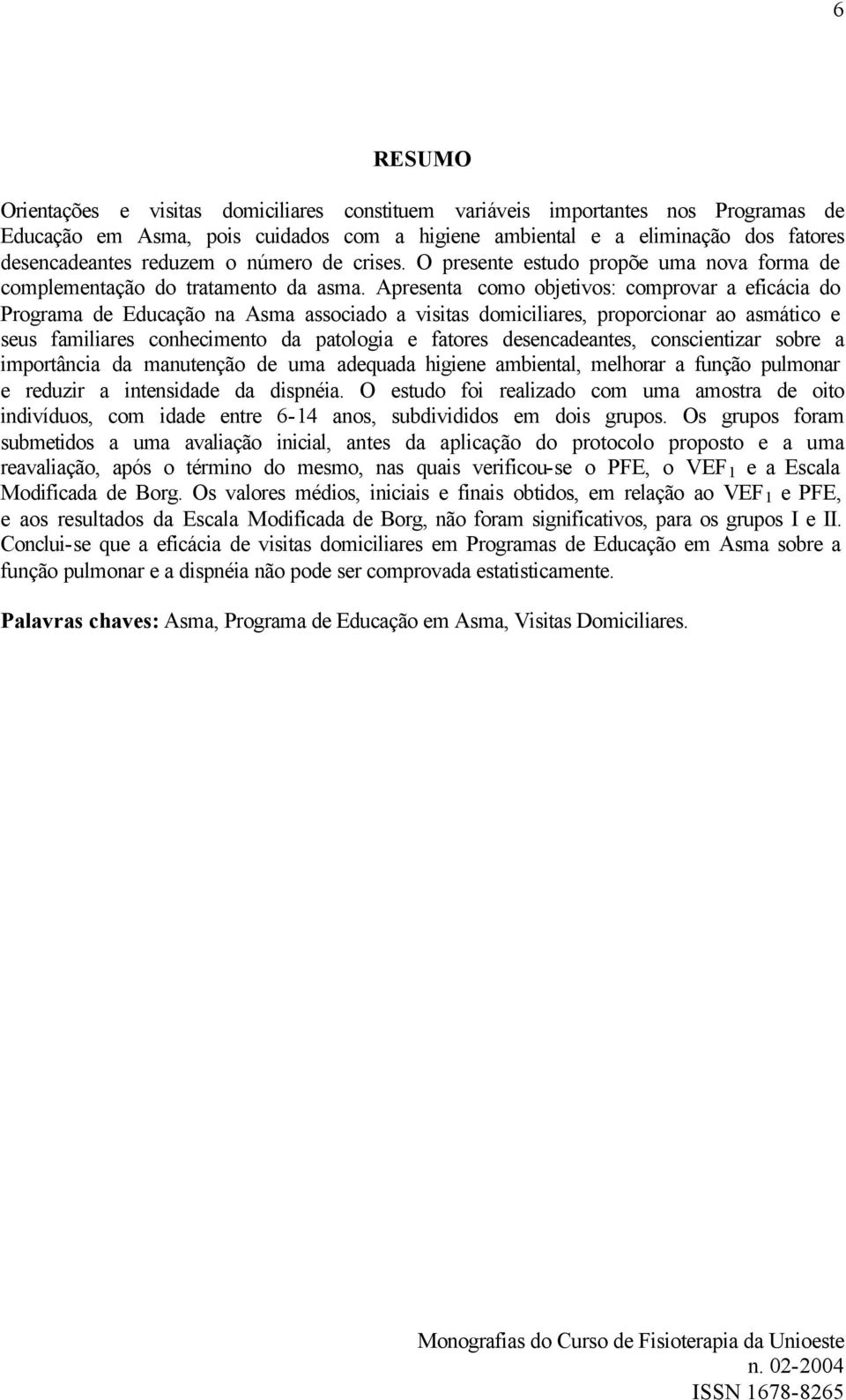 Apresenta como objetivos: comprovar a eficácia do Programa de Educação na Asma associado a visitas domiciliares, proporcionar ao asmático e seus familiares conhecimento da patologia e fatores