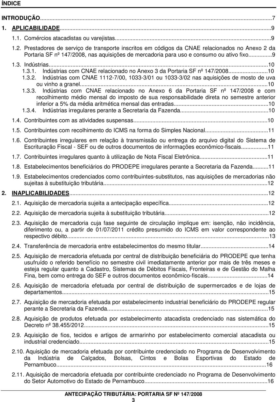 ..10 1.3.1. Indústrias com CNAE relacionado no Anexo 3 da Portaria SF nº 147/2008...10 1.3.2. Indústrias com CNAE 1112-7/00, 1033-3/01 ou 1033-3/02 nas aquisições de mosto de uva ou vinho a granel.