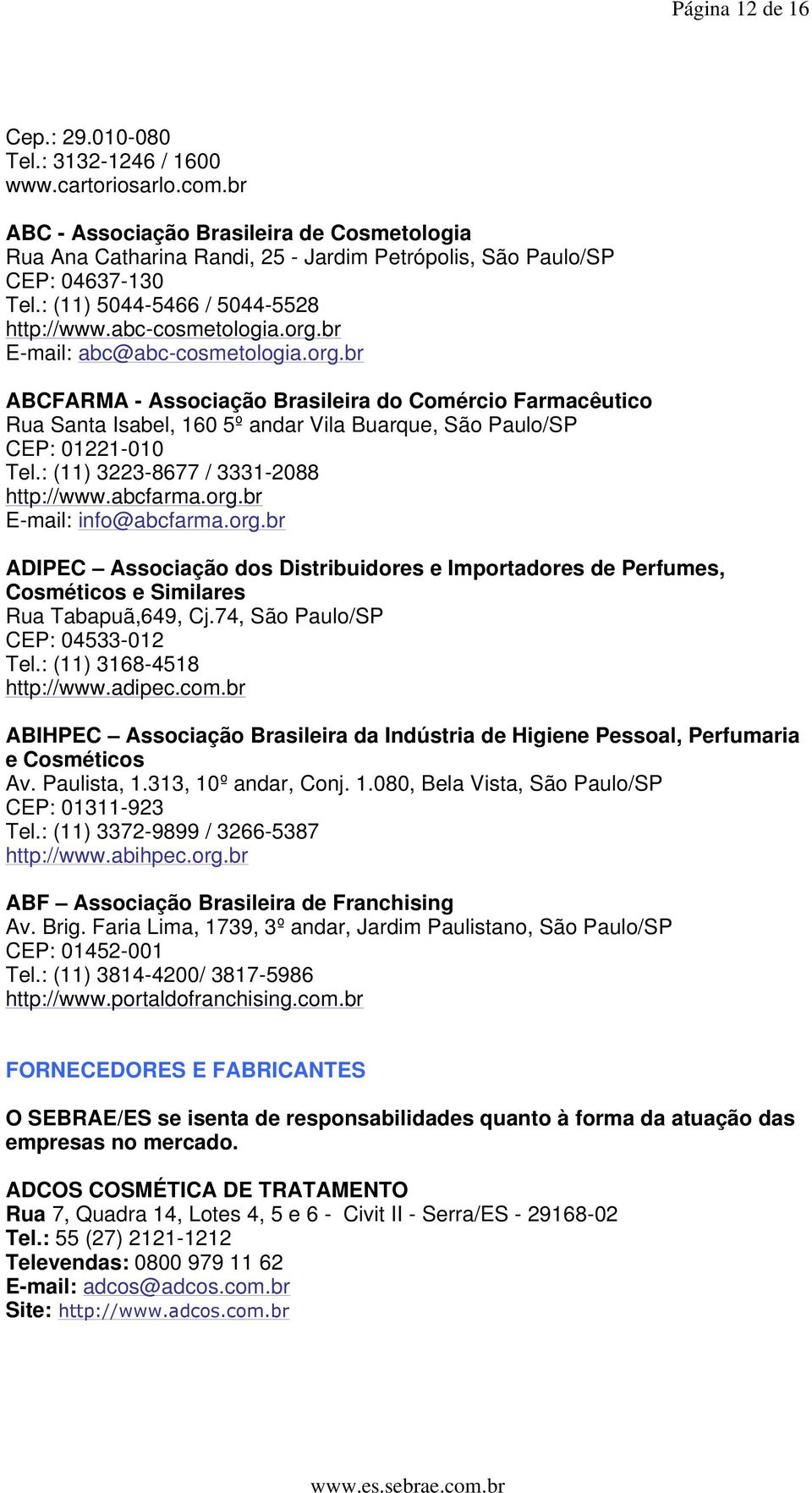 br E-mail: abc@abc-cosmetologia.org.br ABCFARMA - Associação Brasileira do Comércio Farmacêutico Rua Santa Isabel, 160 5º andar Vila Buarque, São Paulo/SP CEP: 01221-010 Tel.