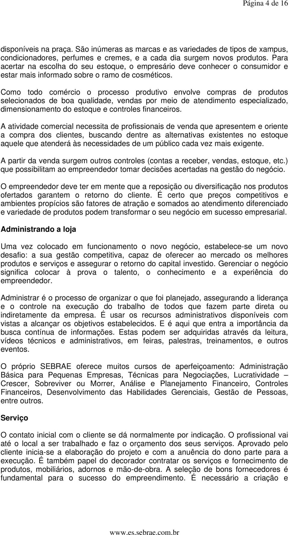 Como todo comércio o processo produtivo envolve compras de produtos selecionados de boa qualidade, vendas por meio de atendimento especializado, dimensionamento do estoque e controles financeiros.