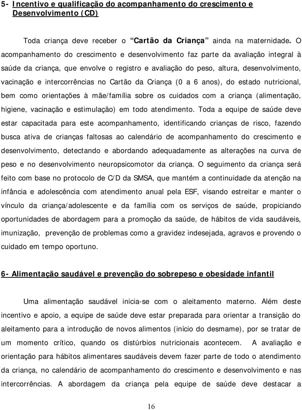 no Cartão da Criança (0 a 6 anos), do estado nutricional, bem como orientações à mãe/família sobre os cuidados com a criança (alimentação, higiene, vacinação e estimulação) em todo atendimento.