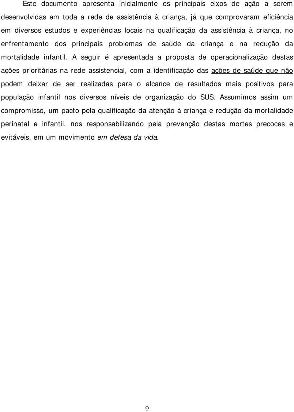 A seguir é apresentada a proposta de operacionalização destas ações prioritárias na rede assistencial, com a identificação das ações de saúde que não podem deixar de ser realizadas para o alcance de