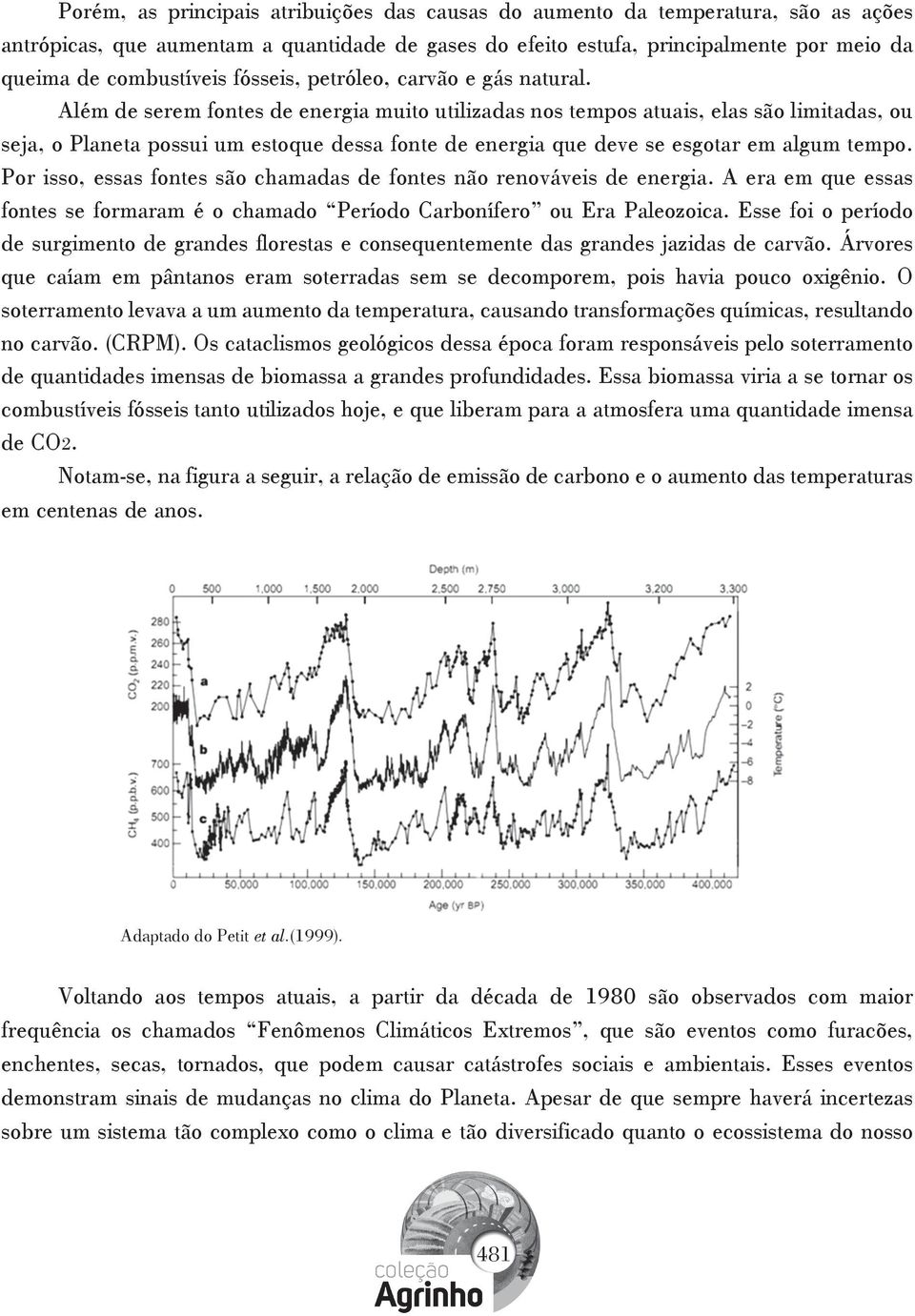 Além de serem fontes de energia muito utilizadas nos tempos atuais, elas são limitadas, ou seja, o Planeta possui um estoque dessa fonte de energia que deve se esgotar em algum tempo.