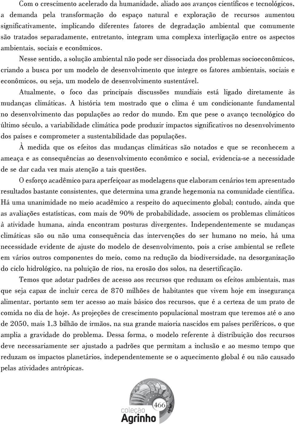 Nesse sentido, a solução ambiental não pode ser dissociada dos problemas socioeconômicos, criando a busca por um modelo de desenvolvimento que integre os fatores ambientais, sociais e econômicos, ou