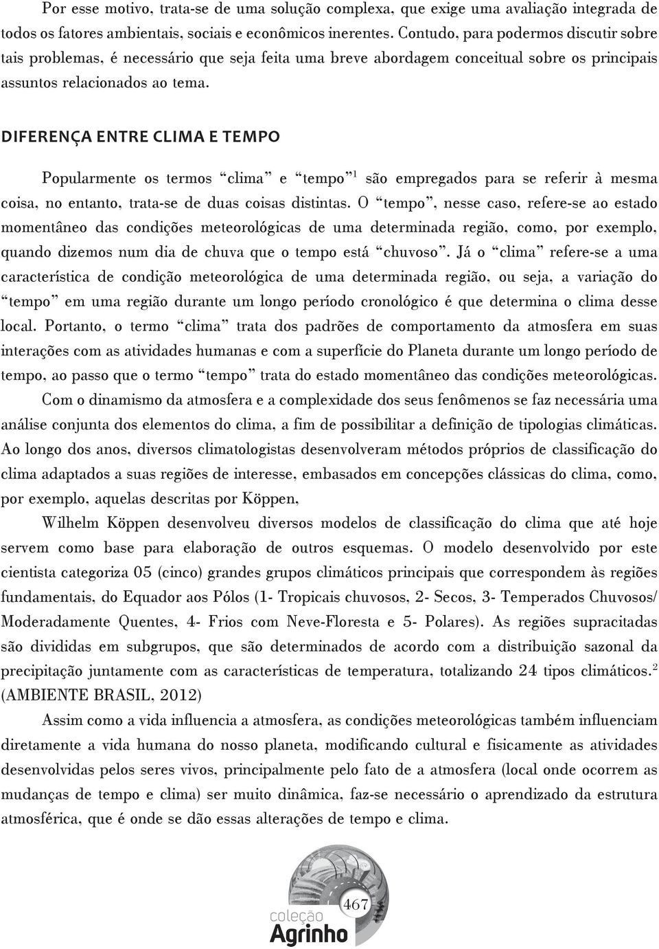 DIFERENÇA ENTRE CLIMA E TEMPO Popularmente os termos clima e tempo 1 são empregados para se referir à mesma coisa, no entanto, trata-se de duas coisas distintas.