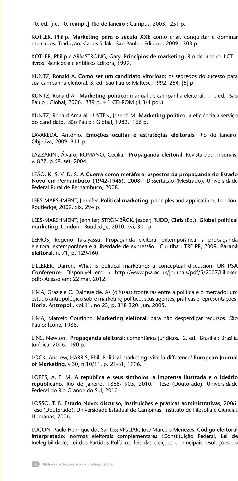 Como ser um candidato vitorioso: os segredos do sucesso para sua campanha eleitoral. 3. ed. São Paulo: Maltese, 1992. 264, [6] p. Kuntz, Ronald A. Marketing político: manual de campanha eleitoral. 11.