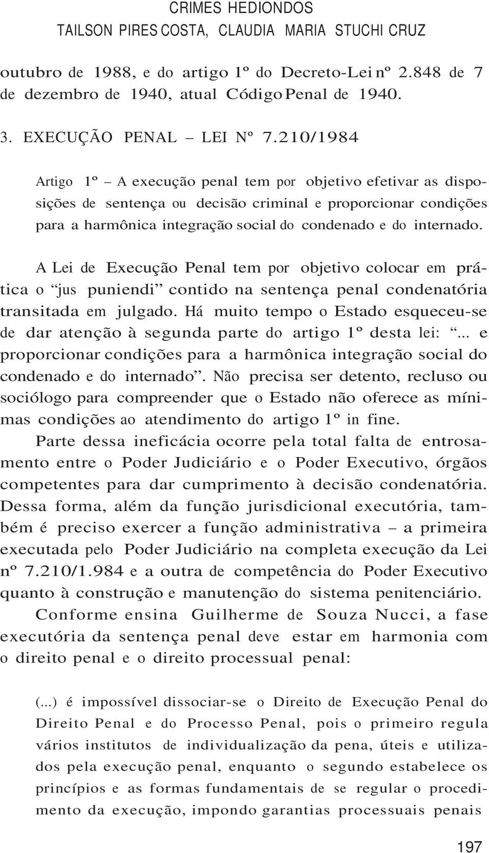 A Lei de Execução Penal tem por objetivo colocar em prática o jus puniendi contido na sentença penal condenatória transitada em julgado.