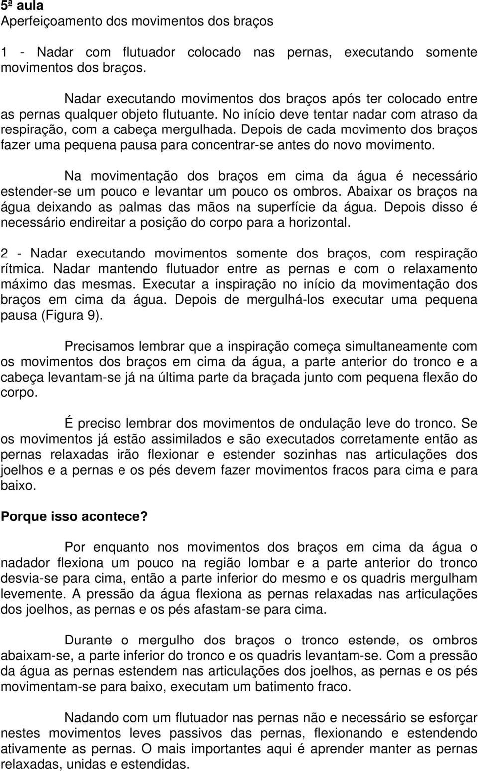 Depois de cada movimento dos braços fazer uma pequena pausa para concentrar-se antes do novo movimento.