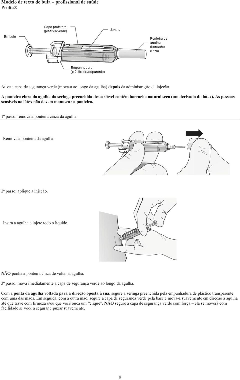 1º passo: remova a ponteira cinza da agulha. Remova a ponteira da agulha. 2º passo: aplique a injeção. Insira a agulha e injete todo o líquido. NÃO ponha a ponteira cinza de volta na agulha.